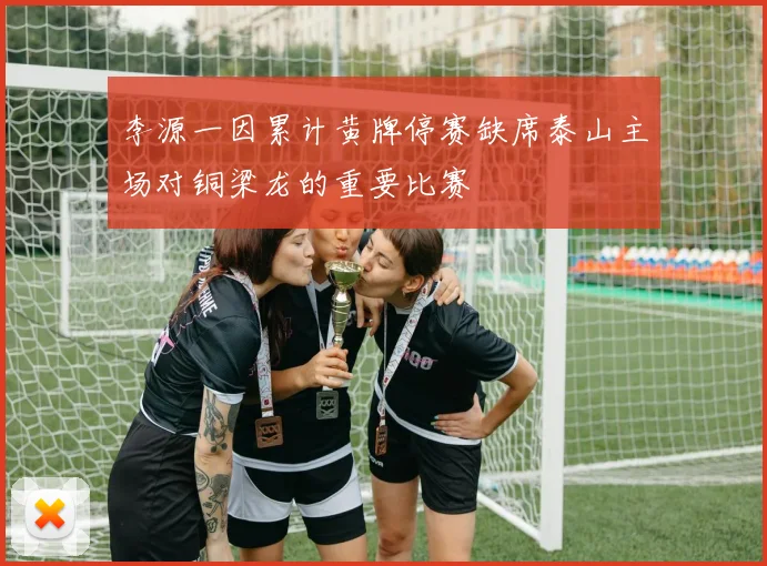 李源一因累计黄牌停赛缺席泰山主场对铜梁龙的重要比赛