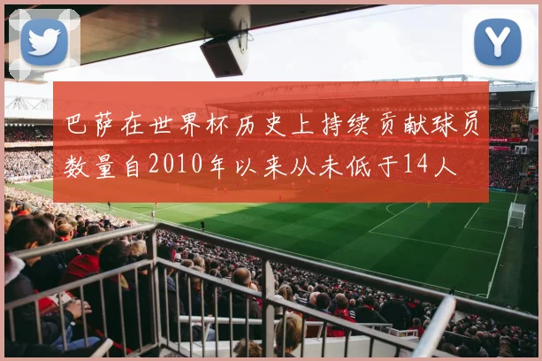 巴萨在世界杯历史上持续贡献球员数量自2010年以来从未低于14人