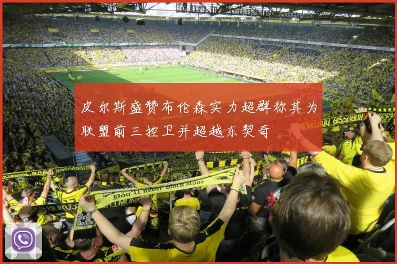 皮尔斯盛赞布伦森实力超群称其为联盟前三控卫并超越东契奇