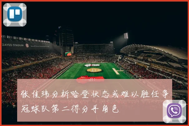 张佳玮分析哈登状态或难以胜任争冠球队第二得分手角色
